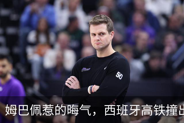姆巴佩惹的晦气，西班牙高铁撞出大乱子！