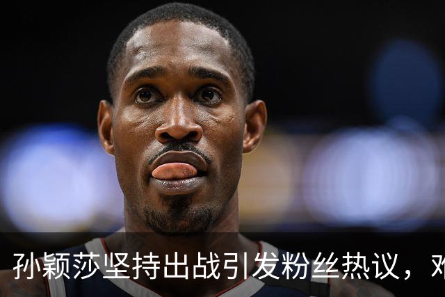 孙颖莎坚持出战引发粉丝热议，难道她是为了票房而战？