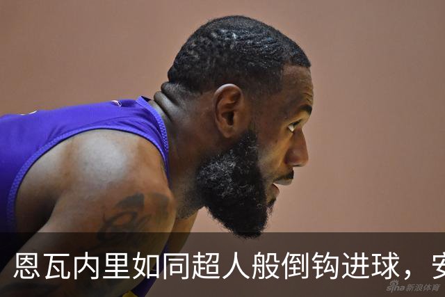 恩瓦内里如同超人般倒钩进球，安东开局领先却被无情挥手拦下