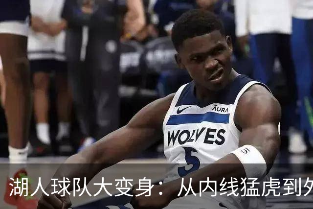 湖人球队大变身：从内线猛虎到外线狙击手！