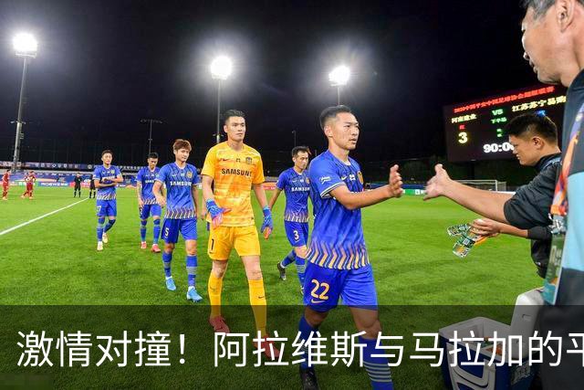 激情对撞！阿拉维斯与马拉加的平局之战