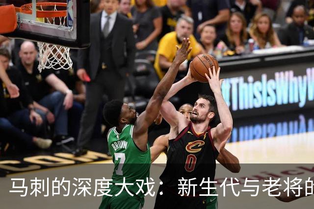 马刺的深度大戏：新生代与老将的篮球狂欢